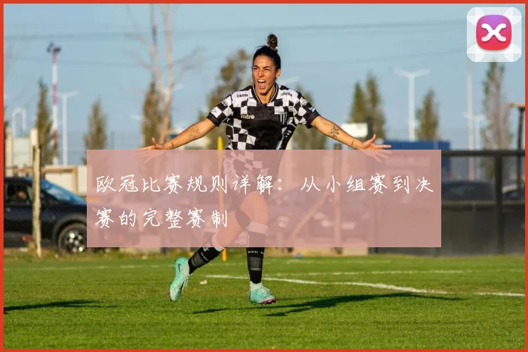 欧冠比赛规则详解:从小组赛到决赛的完整赛制