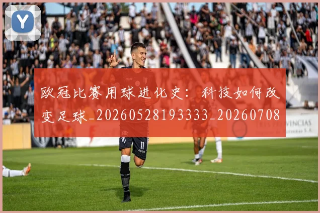 欧冠比赛用球进化史:科技如何改变足球_20260528193333_20260708190637