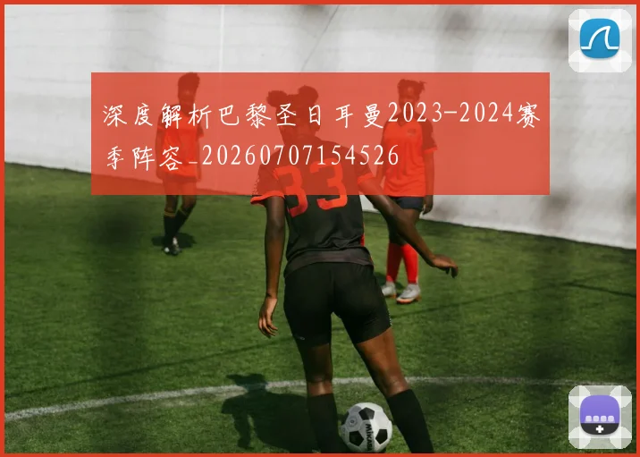 深度解析巴黎圣日耳曼2023-2024赛季阵容_20260707154526