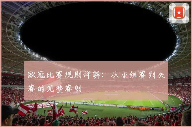 欧冠比赛规则详解:从小组赛到决赛的完整赛制